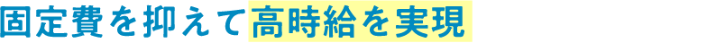 固定費を抑えて高時給を実現